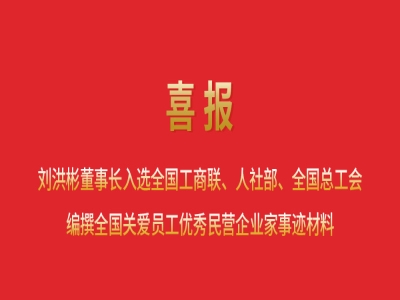 喜報(bào)丨劉洪彬董事長入選全國工商聯(lián)、人社部、全國總工會編撰全國關(guān)愛員工優(yōu)秀民營企業(yè)家事跡材料